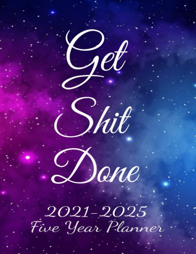 Get Shit Done 2021-2025 Five Year Planner: Galaxy Monthly Calendar Schedule Organizer-Agenda Planner For The Next Five Years, 60 Months Calendar, Appointment Notebook With Holidays