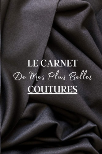 Le Carnet de Mes Plus Belles Coutures: Carnet de couture à remplir pour écrire vos notes sur vos différents projets de coutures. Ce cahier sera votre ... | 100 projets à noter (French Edition)