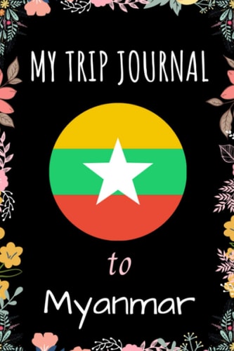 My Trip Journal To Myanmar Notebook: Travel Notebook Journal, Personalized Traveling to Myanmar - Perfect gift for your trip to Myanmar - 6x9 Inches - 110 Pages - Myanmar Trip Notebook