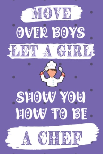 Move Over Boys Let a Girl Show You How to be a Chef: Funny Quote JournalCute Gift for Chef Appreciation and Thank You Gift