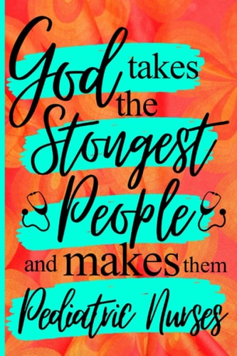 God Takes The Strongest People And Makes Them Pediatric Nurses: Special Novelty Pediatric Nurses Gifts for Women: Cute Lined Notebook
