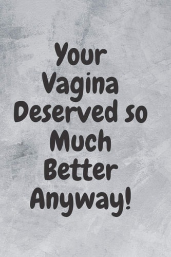 Your Vagina Deserved so Much Better Anyway!: Funny Break Up Ex Boyfriend/Husband Gift Journal/Notebook (Bad Sex Gag/Joke Gift for Best ... At/Bad in Bed/ Cheer Up) (notebook, journal)