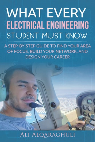 What Every Electrical Engineering Student Must Know Find Your Area of Focus, Build Your Network, and Design Your Career