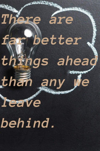 There are far better things ahead than any we leave behind: Notebook to Write In with 110 Lightly Lined College Ruled Pages and a motivate Quote with ... Kids Students Girls for Home School College
