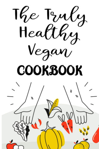 The Truly Healthy Vegan Cookbook: A Recipe Notebook And Journal For Eating Healthy, Vegan Recipes Record Book And Log