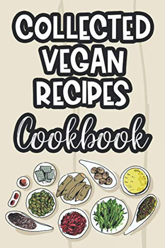 Collected Vegan Recipes Cookbook: Recipe Notebook For Eating Healthy, A Journal Of Vegan Dishes For A Healthier Eating Habit