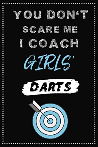 You Don't Scare me I Coach Girls’ Darts: Funny Quote Journal For Darts LoversIdeal Gift for Darts PlayerAppreciation and Thank You Gift