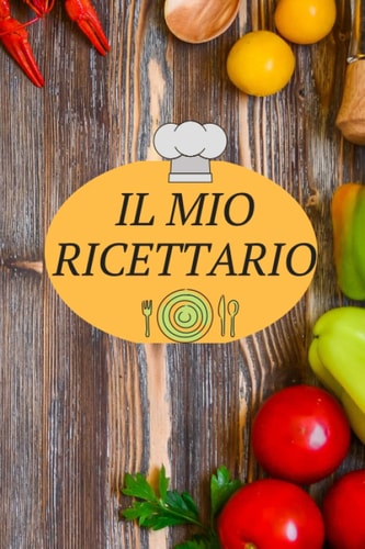Il Mio Ricettario Quaderno Personalizzato per Scrivere le Ricette Dei Piatti Più Buoni Che Hai Creato (Italiano)