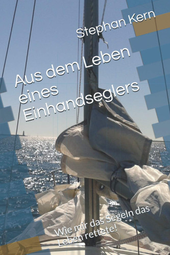 Aus dem Leben eines Einhandseglers: Wie mir das Segeln das Leben rettete! (German Edition)