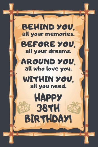 Behind You All Your Memories Before You All Your Dreams Happy 38th Birthday: Awesome 38th Birthday Gift, 38 Years Old Gift for Girls and Boys, Blank ... in size and 120 pages (Happy Birthday Series)