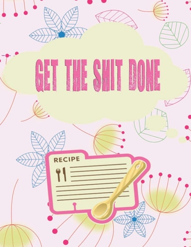 Get the shit done: Recipe Journal to Write in for Women, Recipes and Notes for you | 100 pages 8.5x11 | Glossy paperback