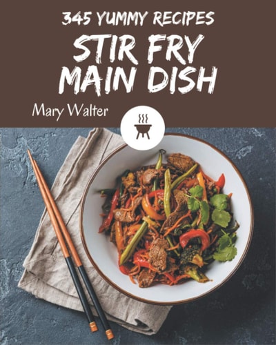 345 Yummy Stir Fry Main Dish Recipes A Yummy Stir Fry Main Dish Cookbook for Effortless Meals
