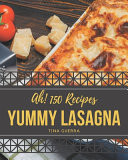 Ah! 150 Yummy Lasagna Recipes Yummy Lasagna Cookbook - Your Best Friend Forever
