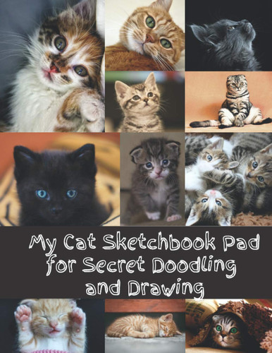 My Cat Sketchbook Pad for Secret Doodling and Drawing: Sketch Book for Kids|Cat Lovers Collage Cover Notebook Gift for Drawing, Writing, Painting, Sketching or Doodling