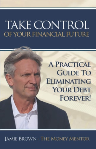 Take Control Of Your Financial Future: A Practical Guide To Eliminating Your Debt Forever!
