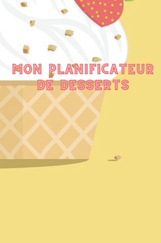 Mon planificateur de desserts: Un planificateur qui te facilitera la vie tout en te permettant d'organiser tes repas ou tes desserts ! (French Edition)