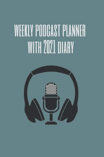 Weekly Podcast Planner with 2021 Diary: An essential part of your PODCAST KIT to start and plan your weekly show