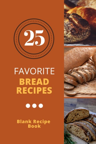 25 Favorite Bread Recipes Blank Recipe Book: Write in your favorite recipes and meals and organize your own custom cookbook - Paperback 6" x 9"