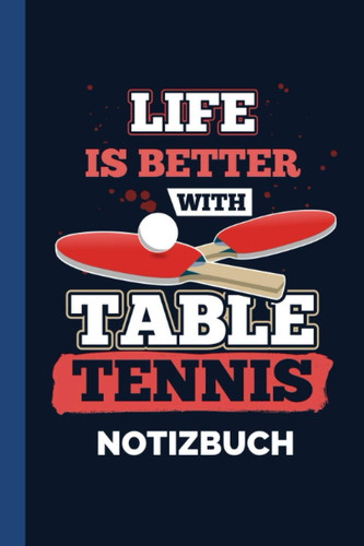 Notizbuch Life Is Better With Table Tennis: Tischtennisschläger Tischtennis Tischtennisball Notizheft [Liniert] 120 Seiten I Weißes Papier I A5 Format (German Edition)