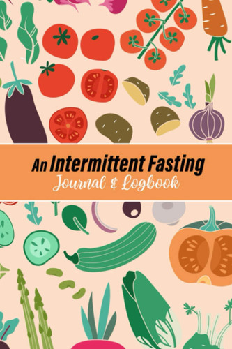 An Intermittent Fasting Journal and Logbook: Fasting Log Book to Record Fast Start and End Times | Food Journal and Exercise | Tracking Calories.