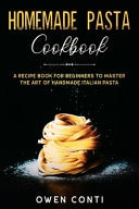 Homemade Pasta Cookbook A Recipe Book for Beginners to Master the Art of Handmade Italian Pasta