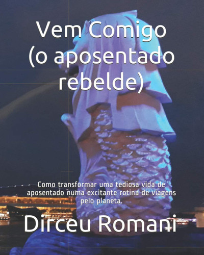 Vem Comigo (o aposentado rebelde): Como transformar uma tediosa vida de aposentado numa excitante rotina de viagens pelo planeta. (Portuguese Edition)