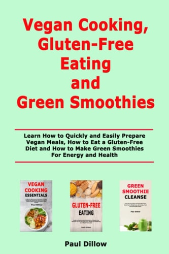Vegan Cooking, Gluten-Free Eating and Green Smoothies Learn How to Quickly and Easily Prepare Vegan Meals, How to Eat a Gluten-Free Diet and How to Make Green Smoothies For Energy and Health