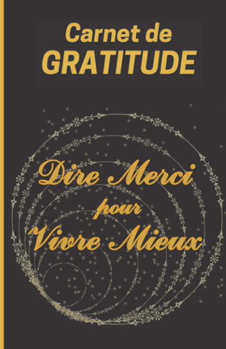 CARNET DE GRATITUDE Dire Merci pour Vivre Mieux: Journal de Gratitude / 93 pages élégantes à remplir et personnaliser/ 3 minutes de notes par jour ... ranger / Idéal pour débuter. (French Edition)
