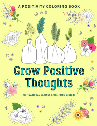 Grow Positive Thoughts Positivity Coloring Book Motivational Sayings and Uplifting Designs