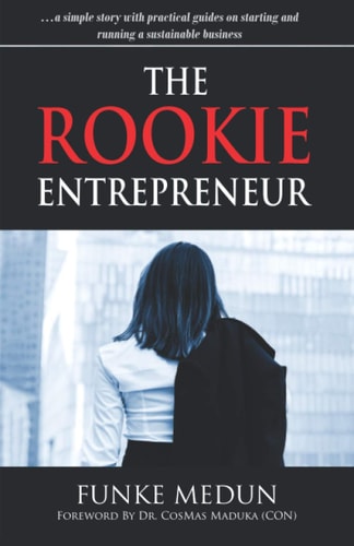 The Rookie Entrepreneur: …a simple story with practical guides on starting and running a sustainable business