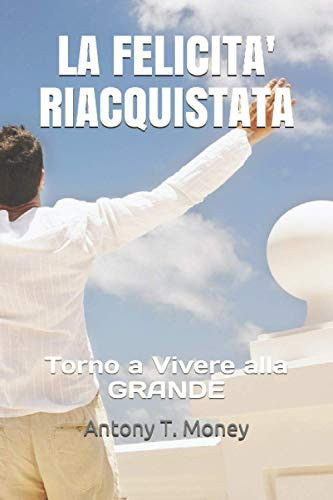 LA FELICITA' RIACQUISTATA: Torno a Vivere alla GRANDE (Italian Edition)