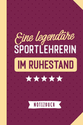 Eine legendäre Sportlehrerin im Ruhestand: Notizbuch als Geschenk für Sportlehrerin - A5 / liniert - Sport Lehrerin Geschenke zum Renteneintritt oder Pensionierung (German Edition)