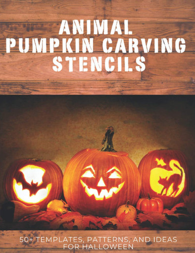 Animal Pumpkin Carving Stencils 50+ Templates, Patterns, and Ideas for Halloween: Including Dogs, Cats, Bats, Spiders, Unicorns, Dinosaurs, Dragons, and More!