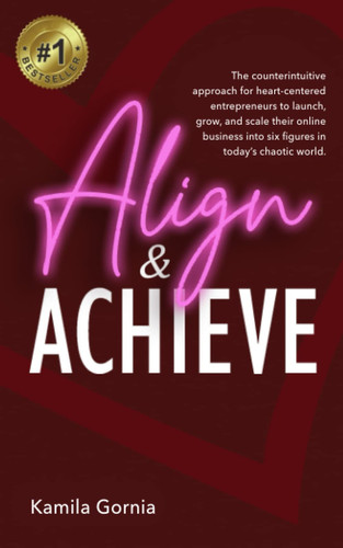 Align & Achieve The Counterintuitive Approach for Heart-centered Entrepreneurs to Launch, Grow, and Scale Your Authentic Value-driven Online Business