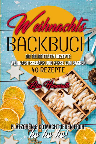 Weihnachtsbackbuch Die beliebtesten Rezepte: Weihnachtsgebäck und Kekse zum Backen: 40 Rezepte | Plätzchen & Co macht jeden froh, ho ho ho! | Enthält Vegane- und LowCarb Rezepte (German Edition)