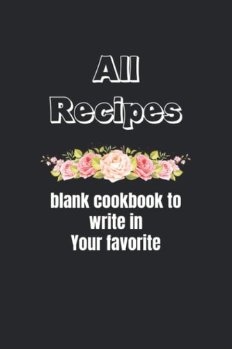 All Recipes Blank Cookbook to Write in Your Favorite