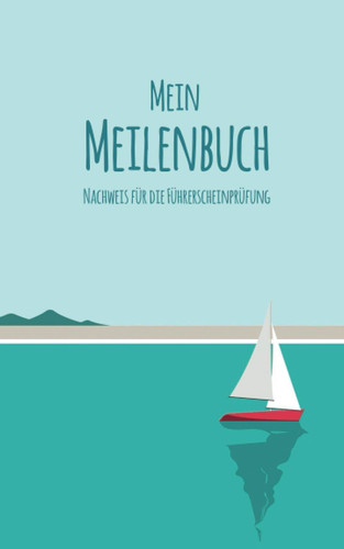 Mein Meilenbuch: Nachweis für die Führerscheinprüfung | Handliches nautisches Seemeilenbuch / Seetagebuch für Skipper und Segler (German Edition)