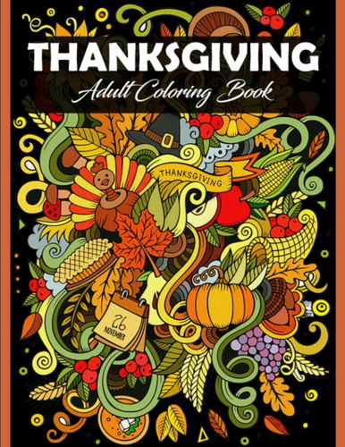 THANKSGIVING ADULT COLORING BOOK 100 Thanksgiving Holiday Adults Coloring Pages Featuring... Thanksgiving and Fall Designs to Color