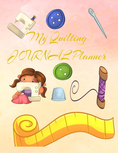 My Quilting JOURNAL Planner: My Quilting Journal Keep Track of Projects , your future projects ,Quilters Notebook, Gift for Quilter, Sewer Presents