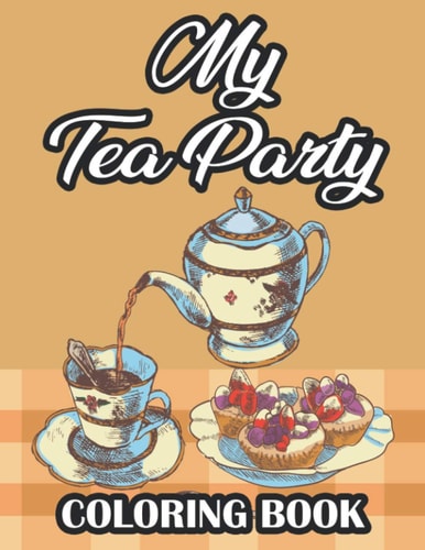 My Tea Party Coloring Book Tea Inspired Illustrations To Color For Relaxation, Stress Relieving Coloring Pages For Tea Lovers