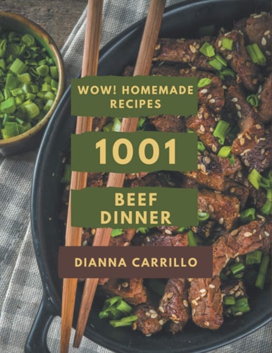 Wow! 1001 Homemade Beef Dinner Recipes Make Cooking at Home Easier with Homemade Beef Dinner Cookbook!