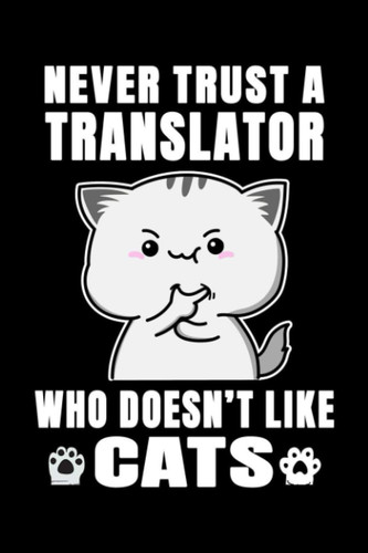 Notebook : Never Trust A Translator Who Doesn't Like Cats: 6 X 9 Inches College Ruled Journal, Cat Lover Translating Quote