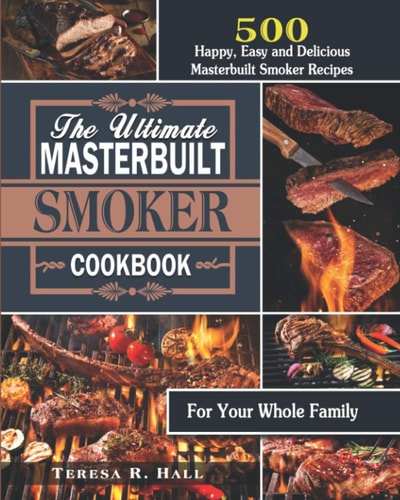 The Ultimate Masterbuilt Smoker Cookbook 500 Happy, Easy and Delicious Masterbuilt Smoker Recipes for Your Whole Family