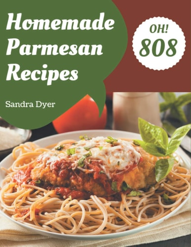 Oh! 808 Homemade Parmesan Recipes Start a New Cooking Chapter with Homemade Parmesan Cookbook!