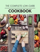 The Complete Low-carb Cookbook Weekly Plans and Recipes to Lose Weight the Healthy Way, Anyone Can Cook Meal Prep Diet For Staying Healthy And Feeling Good