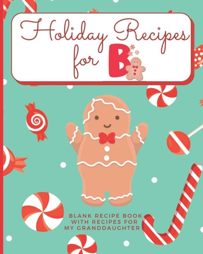 Holiday Recipes for B Blank Recipe Book with Recipes For My Granddaughter: Create Your Own Personal Customized Cookbook and Recipe Organizer with this ... Blank Recipe Books for Holiday Baking)