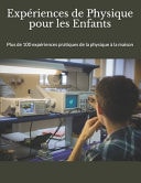 Expériences de Physique Pour les Enfants Plus de 100 Expériences Pratique de la Physique à la Maison