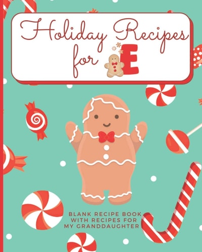 Holiday Recipes for E Blank Recipe Book with Recipes For My Granddaughter: Create Your Own Personal Customized Cookbook and Recipe Organizer with this ... Blank Recipe Books for Holiday Baking)