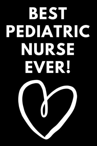 Best Pediatric Nurse Ever: Amazing Pediatric Nurse Gift / Perfect Nurse Gift for Women, Men, Graduating Nursing Students, Retired Nurses, Coworkers, ... Birthday, Appreciation (Notebook/Journal)