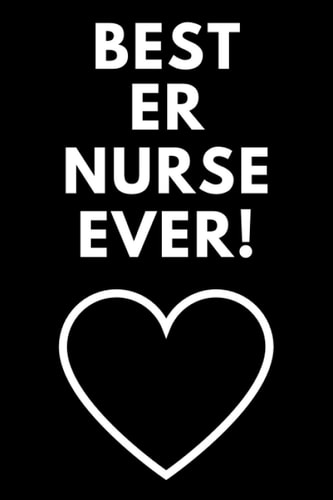 Best ER Nurse Ever: Emergency Room Nurse Gift (ER Nurse Gift) / Perfect Nurse Gift for Women, Men, Graduating Nursing Students, Retired Nurses, ... Birthday, Appreciation (Notebook / Journal)